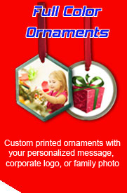 Custom printed ornaments with your personalized message, corporate logo, or family photo